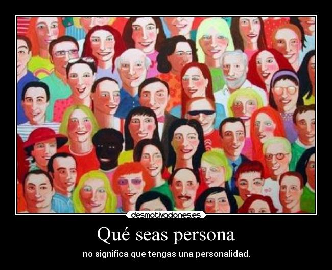 Qué seas persona - no significa que tengas una personalidad.