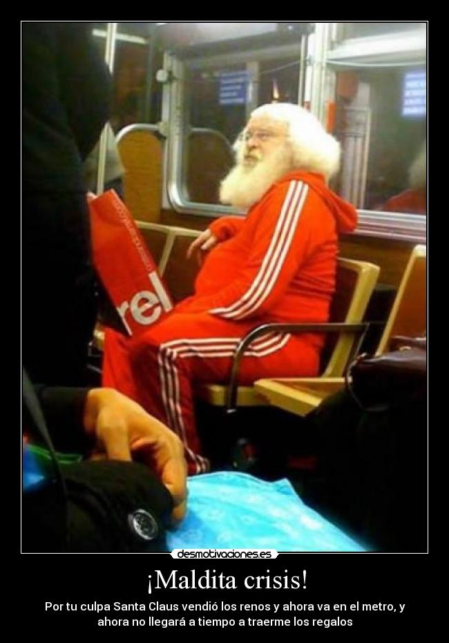 ¡Maldita crisis! - Por tu culpa Santa Claus vendió los renos y ahora va en el metro, y
ahora no llegará a tiempo a traerme los regalos
