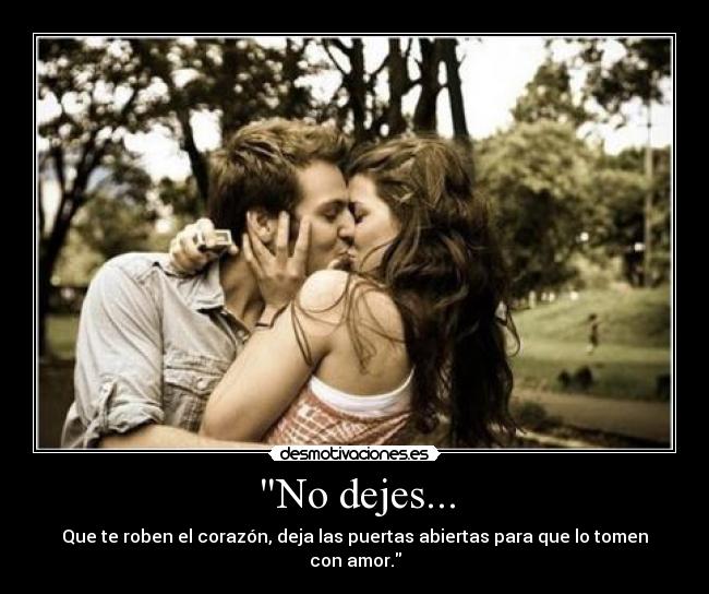 No dejes... - Que te roben el corazón, deja las puertas abiertas para que lo tomen con amor.