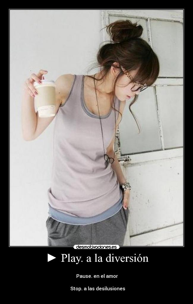 ► Play. a la diversión -
▌▌Pause. en el amor
■ Stop. a las desilusiones