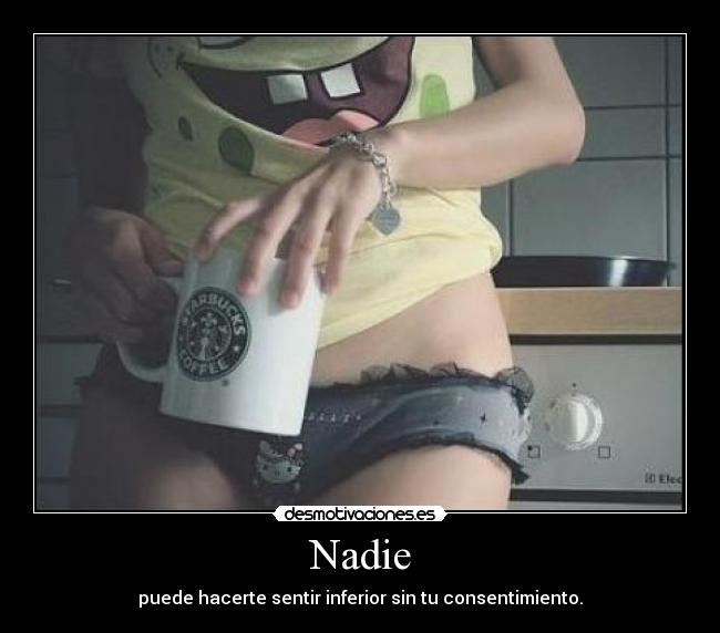 Nadie - puede hacerte sentir inferior sin tu consentimiento.