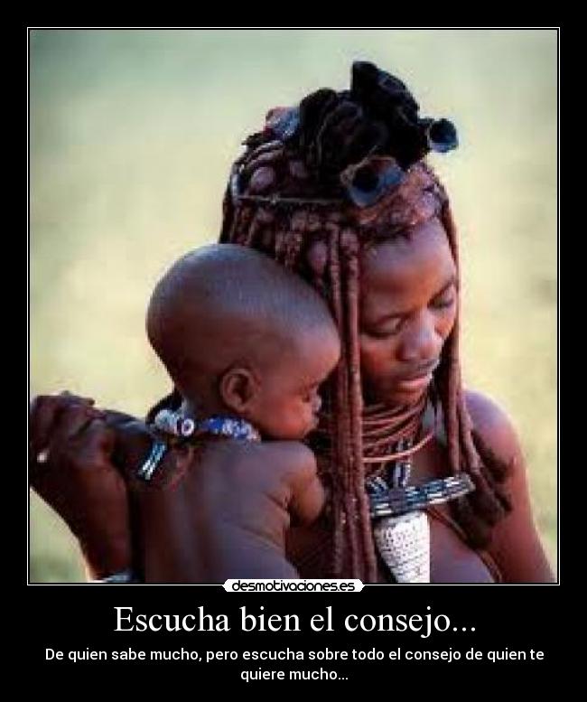 Escucha bien el consejo... - De quien sabe mucho, pero escucha sobre todo el consejo de quien te quiere mucho...