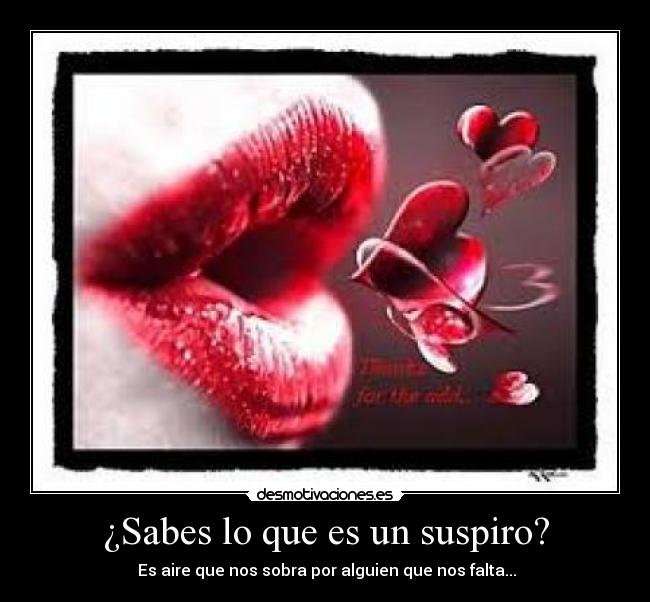 ¿Sabes lo que es un suspiro? - Es aire que nos sobra por alguien que nos falta...