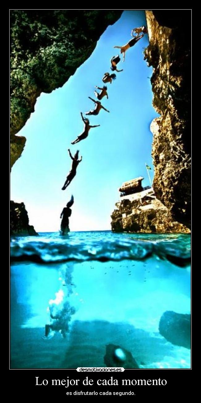 Lo mejor de cada momento - es disfrutarlo cada segundo.