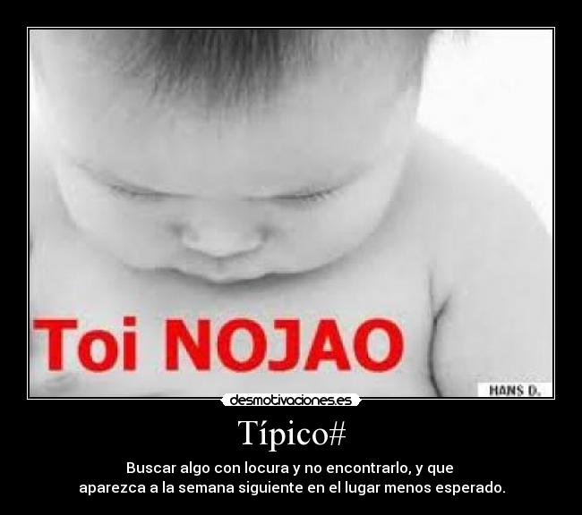 Típico# - Buscar algo con locura y no encontrarlo, y que
aparezca a la semana siguiente en el lugar menos esperado.