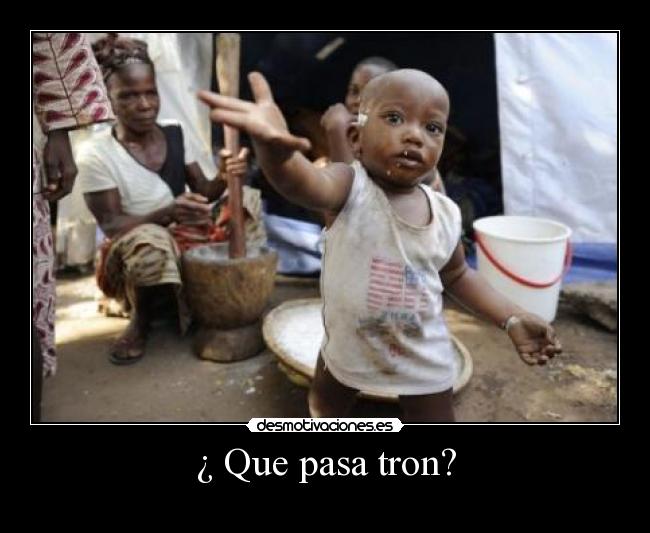 ¿ Que pasa tron? -