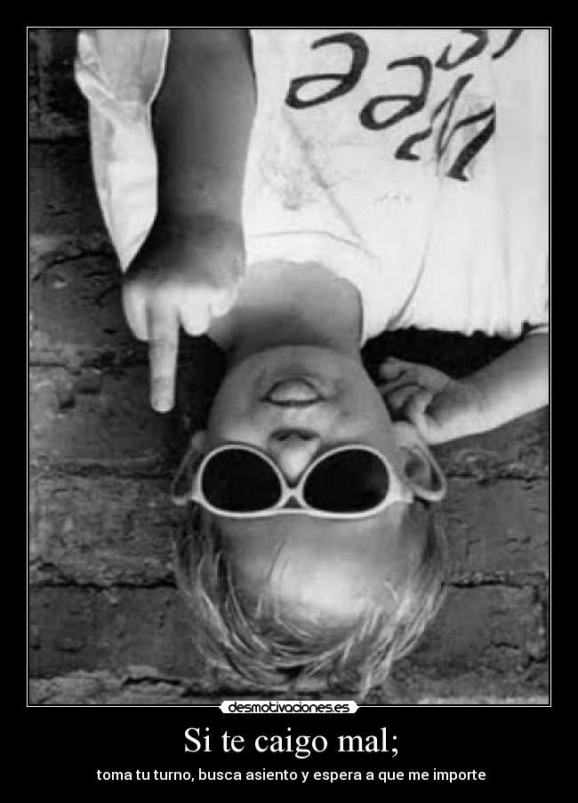 Si te caigo mal; -