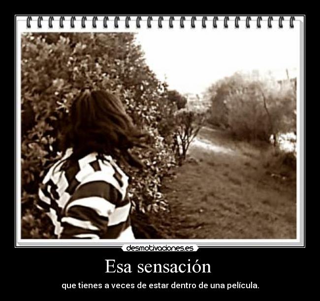 Esa sensación - que tienes a veces de estar dentro de una película.