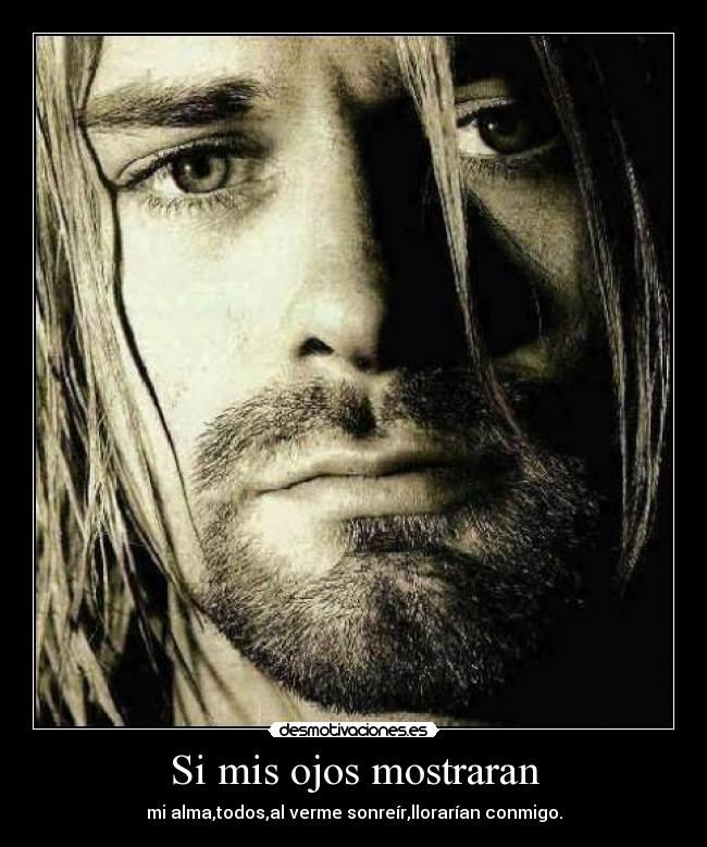 Si mis ojos mostraran - mi alma,todos,al verme sonreír,llorarían conmigo.