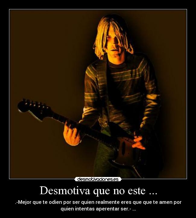 Desmotiva que no este ... - .-Mejor que te odien por ser quien realmente eres que que te amen por
quien intentas aperentar ser.- ...