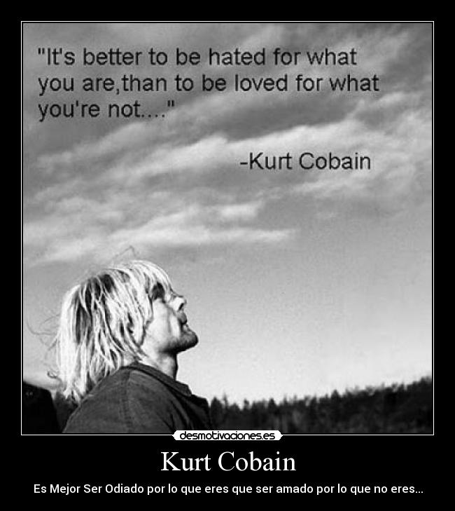 Kurt Cobain - Es Mejor Ser Odiado por lo que eres que ser amado por lo que no eres...