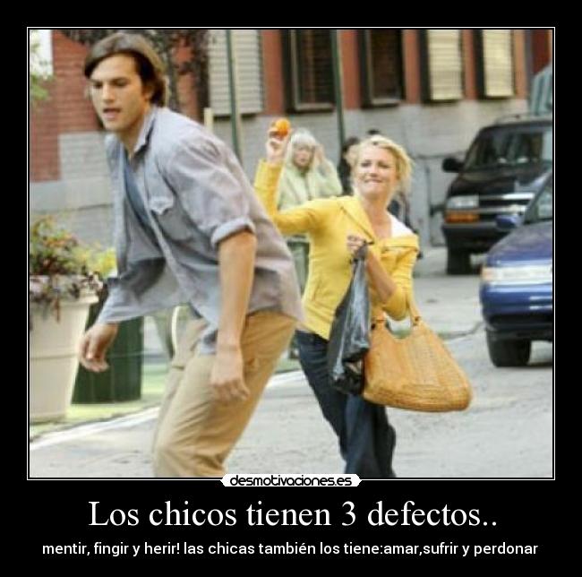 Los chicos tienen 3 defectos.. - mentir, fingir y herir! las chicas también los tiene:amar,sufrir y perdonar