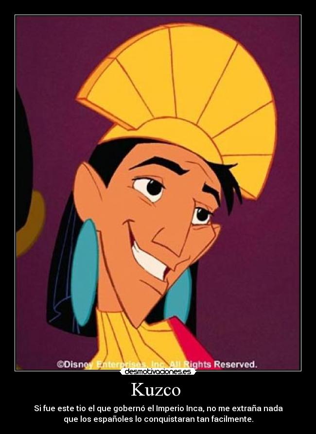 Kuzco - Si fue este tio el que gobernó el Imperio Inca, no me extraña nada
que los españoles lo conquistaran tan facilmente.
