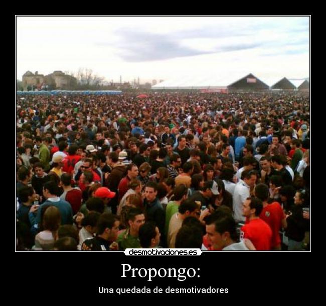 Propongo: - Una quedada de desmotivadores