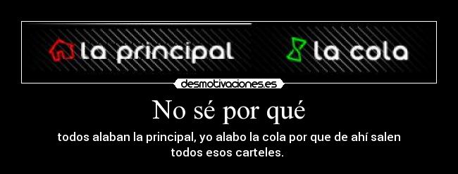 No sé por qué - todos alaban la principal, yo alabo la cola por que de ahí salen todos esos carteles. 