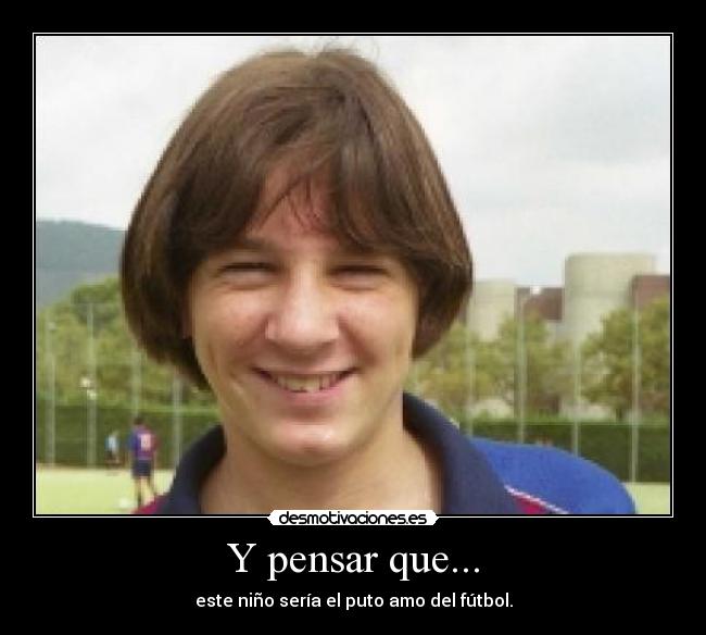 Y pensar que... - este niño sería el puto amo del fútbol.