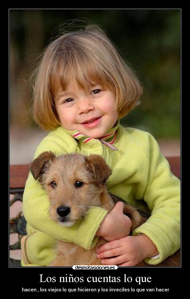 Los niños cuentas lo que - hacen , los viejos lo que hicieron y los inveciles lo que van hacer