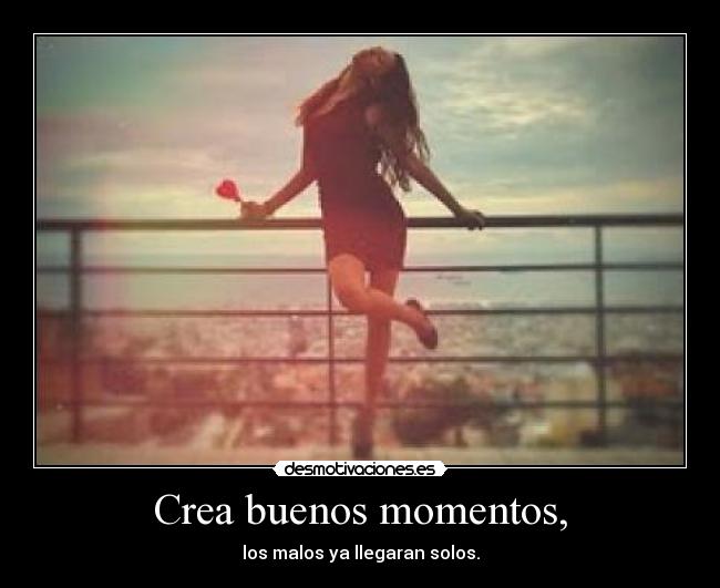 Crea buenos momentos, - 