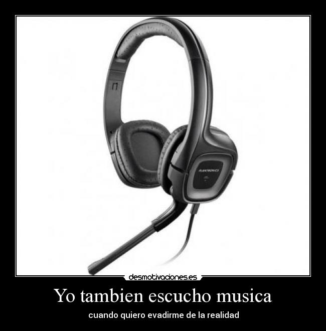 Yo tambien escucho musica - cuando quiero evadirme de la realidad