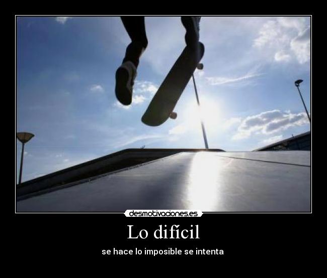   Lo difícil   - se hace lo imposible se intenta 
