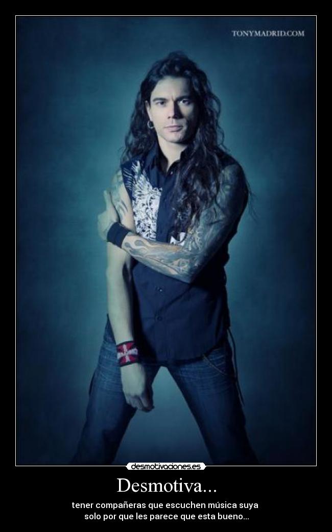 Desmotiva... - tener compañeras que escuchen música suya
solo por que les parece que esta bueno...
