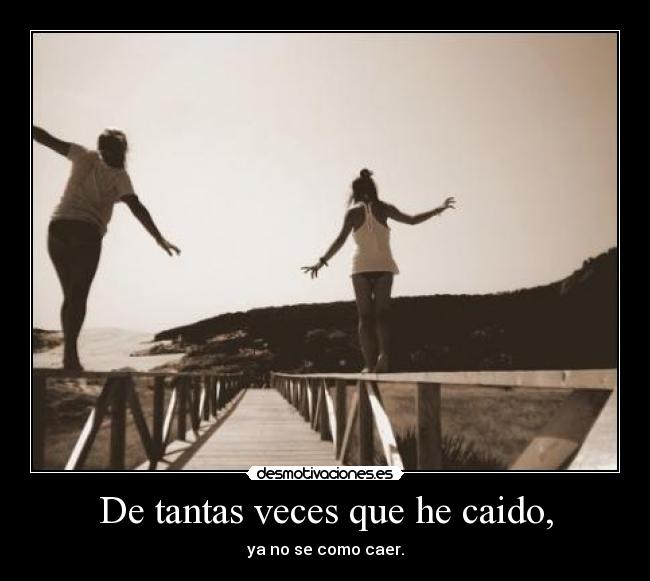 De tantas veces que he caido, - ya no se como caer.