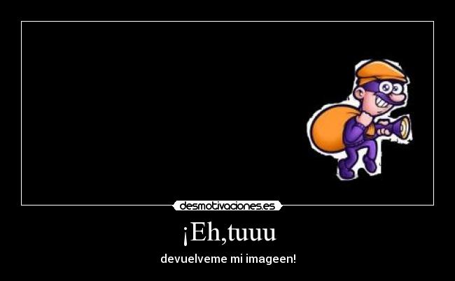 ¡Eh,tuuu - devuelveme mi imageen!