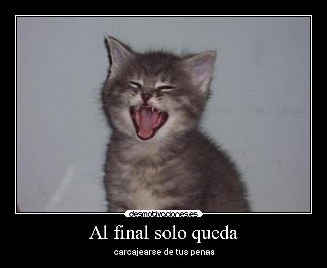 Al final solo queda - carcajearse de tus penas