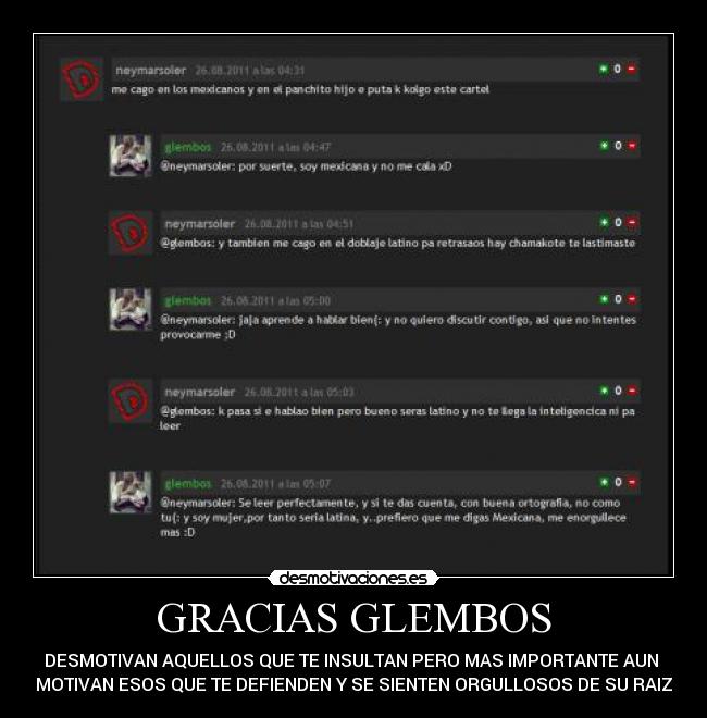 GRACIAS GLEMBOS - DESMOTIVAN AQUELLOS QUE TE INSULTAN PERO MAS IMPORTANTE AUN
MOTIVAN ESOS QUE TE DEFIENDEN Y SE SIENTEN ORGULLOSOS DE SU RAIZ