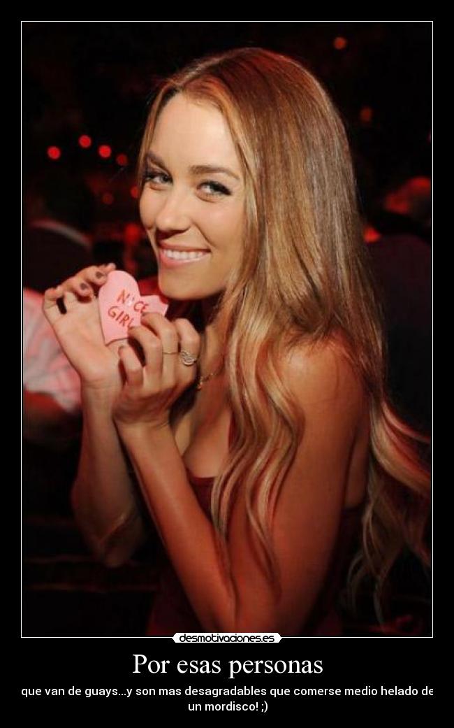 Por esas personas - que van de guays...y son mas desagradables que comerse medio helado de
un mordisco! ;)