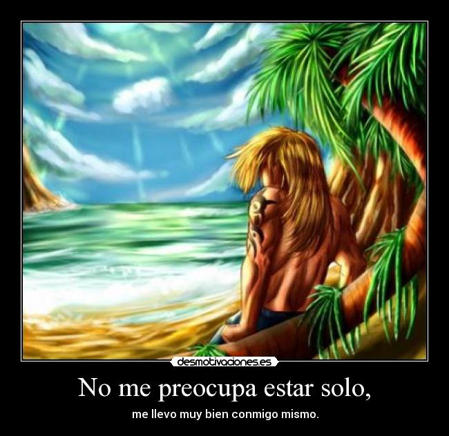 No me preocupa estar solo, - me llevo muy bien conmigo mismo.
