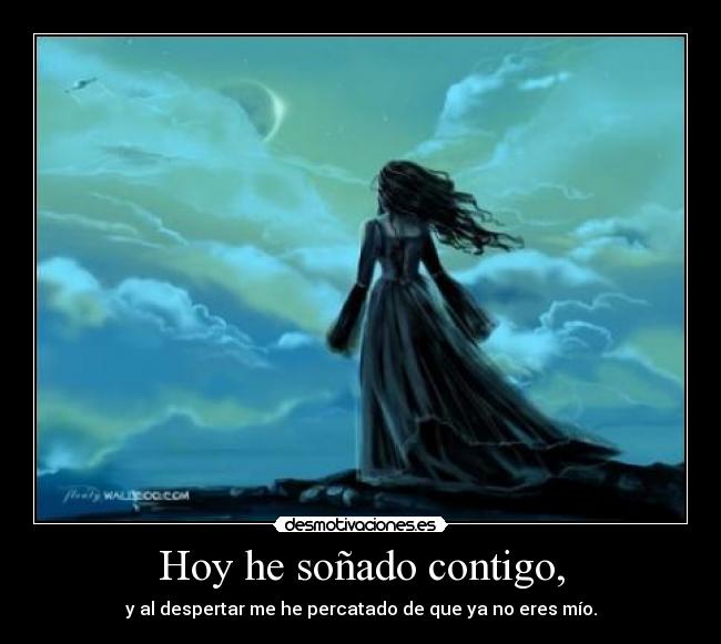 Hoy he soñado contigo, - y al despertar me he percatado de que ya no eres mío.