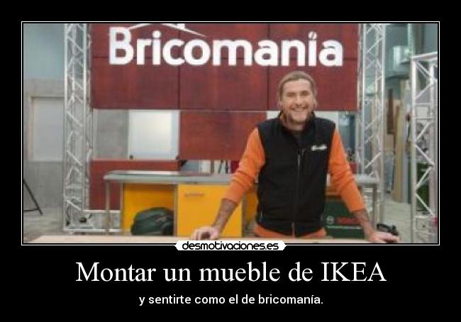 Montar un mueble de IKEA - y sentirte como el de bricomanía.