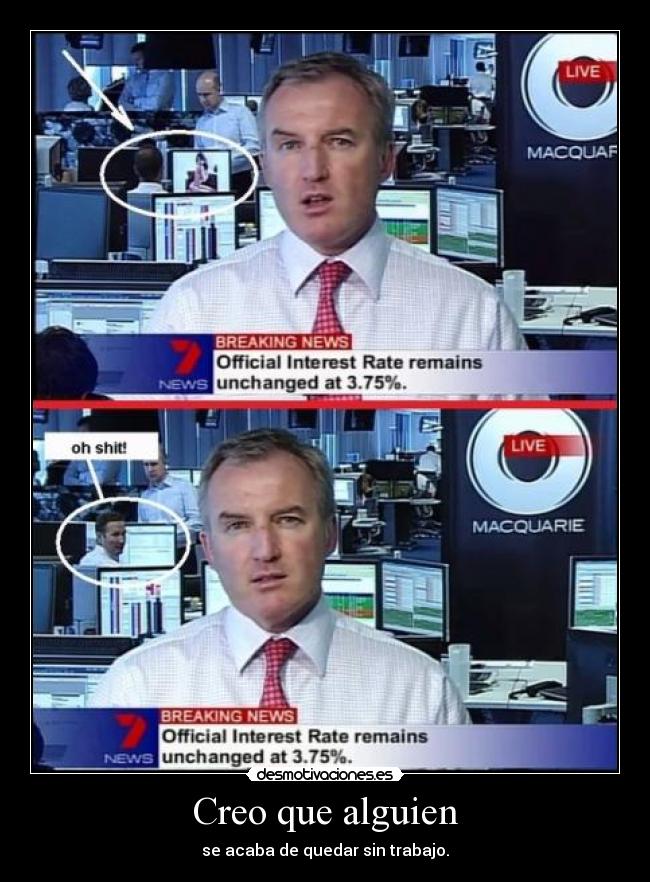 Creo que alguien - se acaba de quedar sin trabajo.