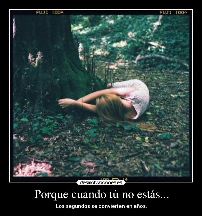 Porque cuando tú no estás... -