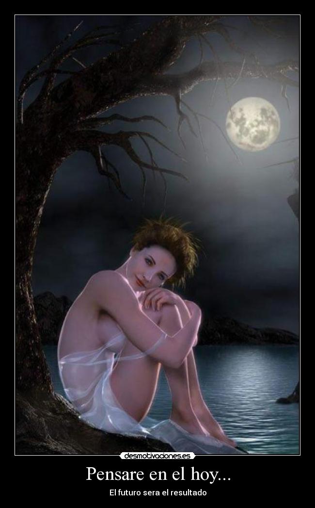Pensare en el hoy... - El futuro sera el resultado
