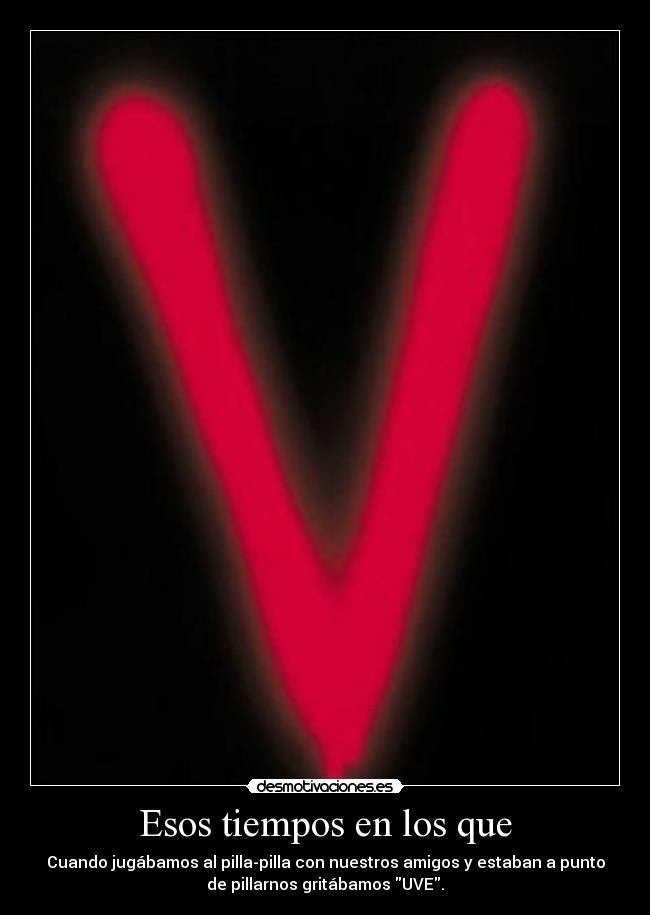 Esos tiempos en los que - Cuando jugábamos al pilla-pilla con nuestros amigos y estaban a punto
de pillarnos gritábamos UVE.