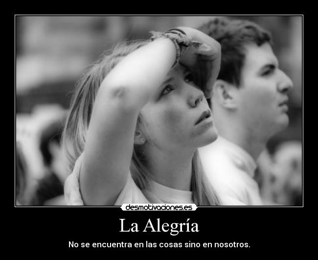 La Alegría - No se encuentra en las cosas sino en nosotros.