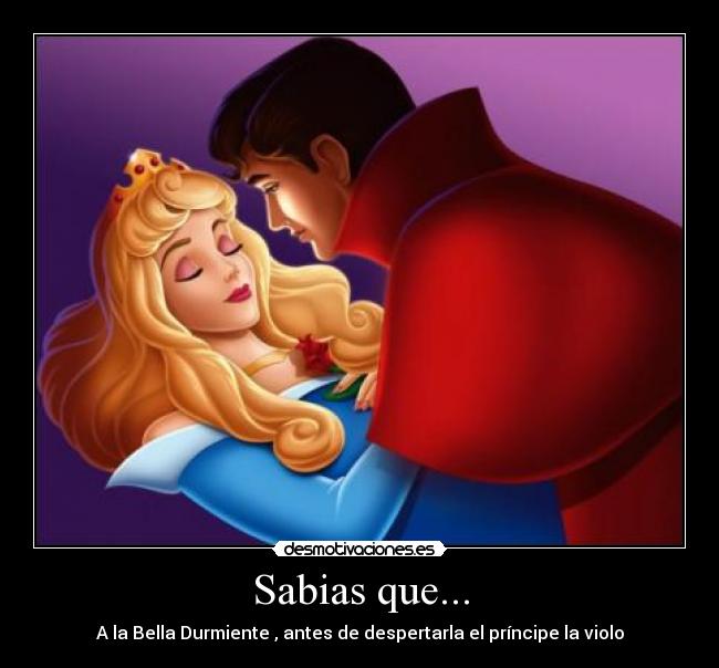 Sabias que... - A la Bella Durmiente , antes de despertarla el príncipe la violo