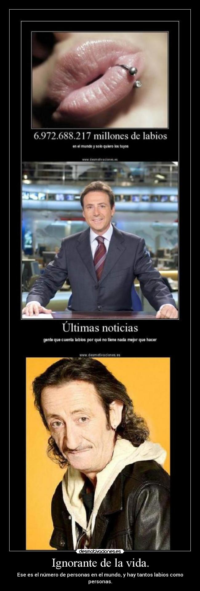 Ignorante de la vida. - Ese es el número de personas en el mundo, y hay tantos labios como personas.