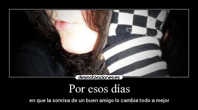 Por esos días - en que la sonrisa de un buen amigo lo cambia todo a mejor