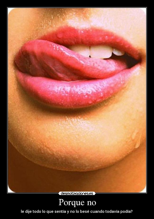 Porque no - le dije todo lo que sentía y no lo besé cuando todavía podía?