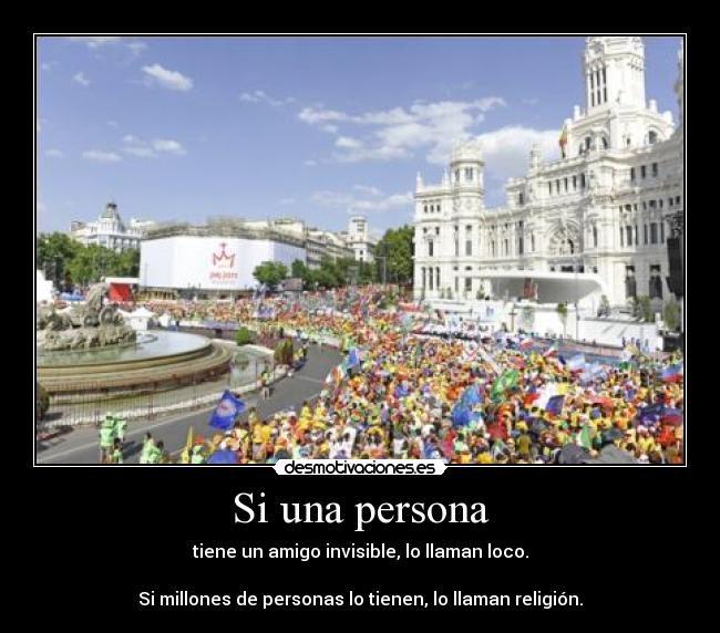 Si una persona - tiene un amigo invisible, lo llaman loco.
Si millones de personas lo tienen, lo llaman religión.