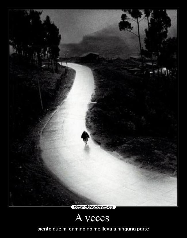 A veces - siento que mi camino no me lleva a ninguna parte