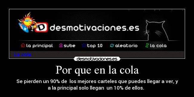 Por que en la cola - Se pierden un 90% de los mejores carteles que puedes llegar a ver, y
a la principal solo llegan un 10% de ellos.