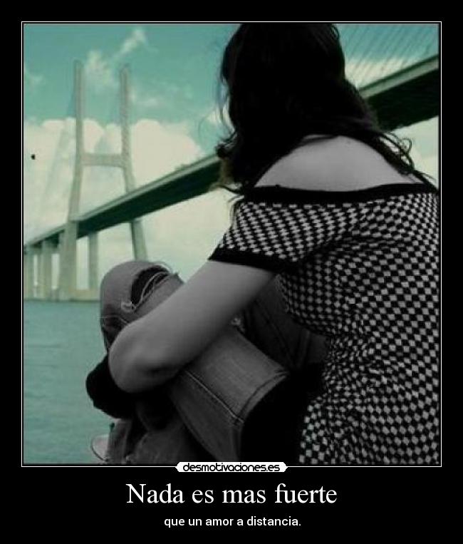Nada es mas fuerte - que un amor a distancia.