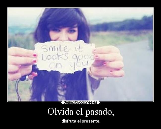 Olvida el pasado, - disfruta el presente.