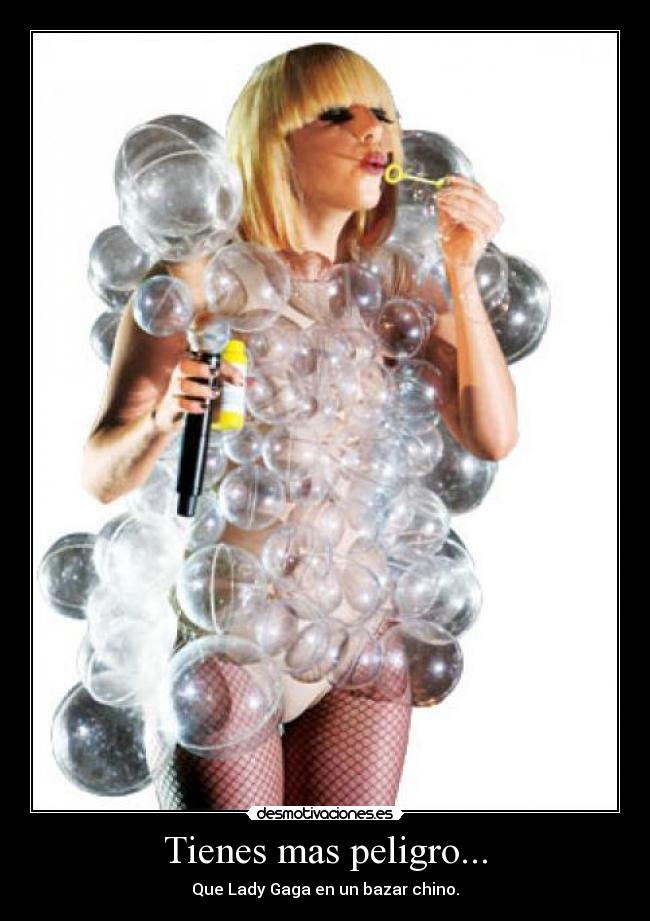 Tienes mas peligro... - Que Lady Gaga en un bazar chino.