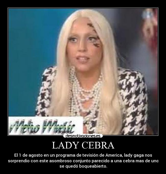 LADY CEBRA - El 1 de agosto en un programa de tevisión de America, lady gaga nos
sorprendio con este asombroso conjunto parecido a una cebra mas de uno
se quedó boqueabierto.