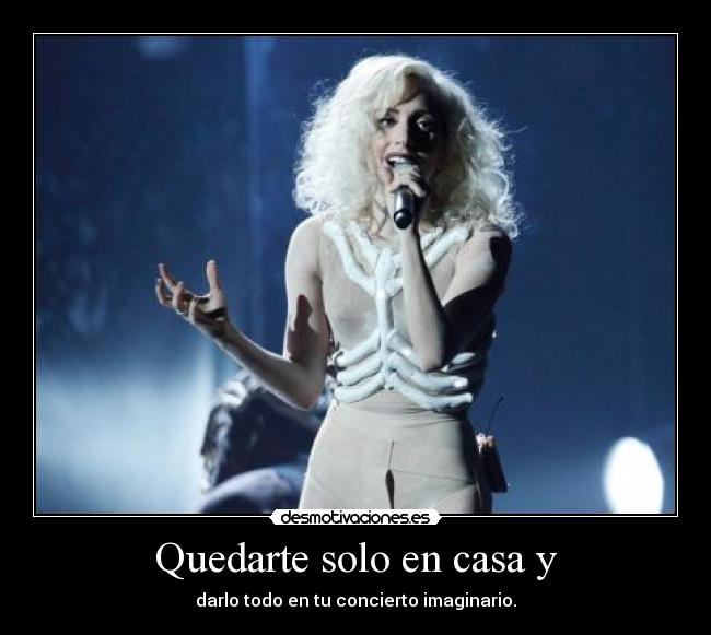 Quedarte solo en casa y - darlo todo en tu concierto imaginario.